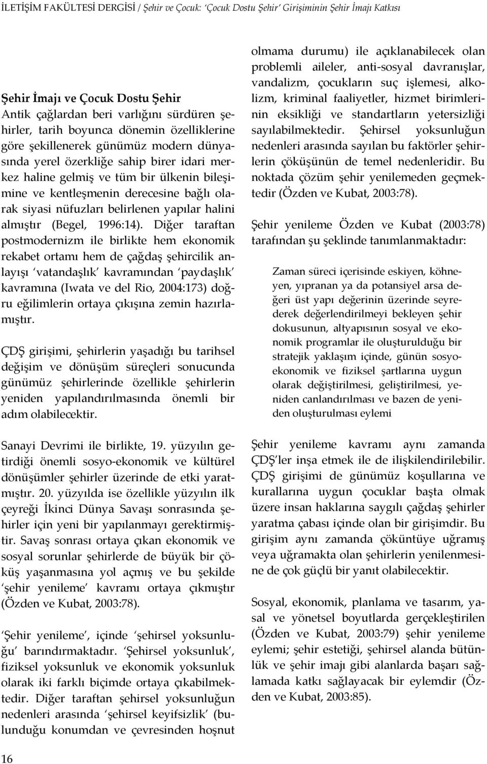 Diğer taraftan postmodernizm ile birlikte hem ekonomik rekabet ortamı hem de çağdaş şehircilik anlayışı vatandaşlık kavramından paydaşlık kavramına (Iwata ve del Rio, 2004:173) doğru eğilimlerin