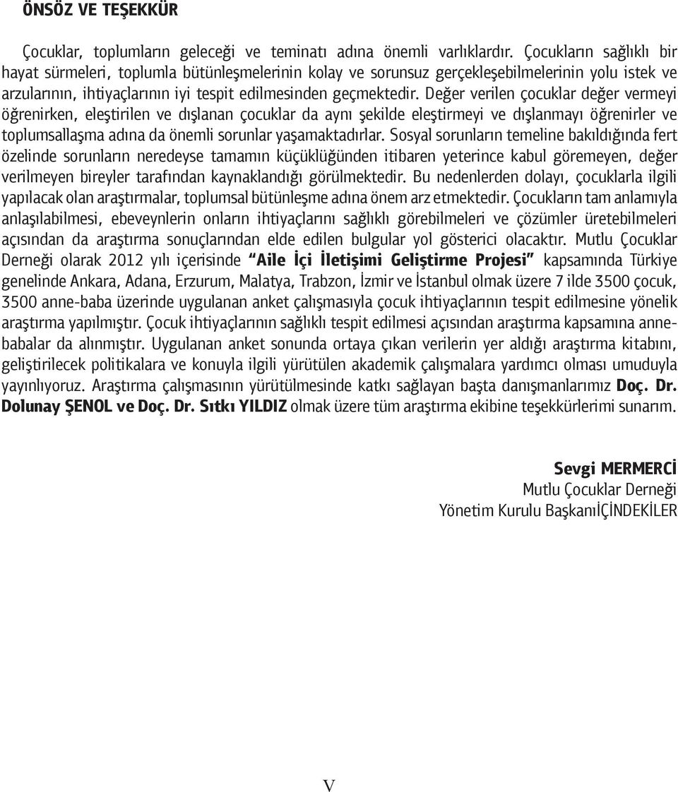 Değer verilen çocuklar değer vermeyi öğrenirken, eleştirilen ve dışlanan çocuklar da aynı şekilde eleştirmeyi ve dışlanmayı öğrenirler ve toplumsallaşma adına da önemli sorunlar yaşamaktadırlar.