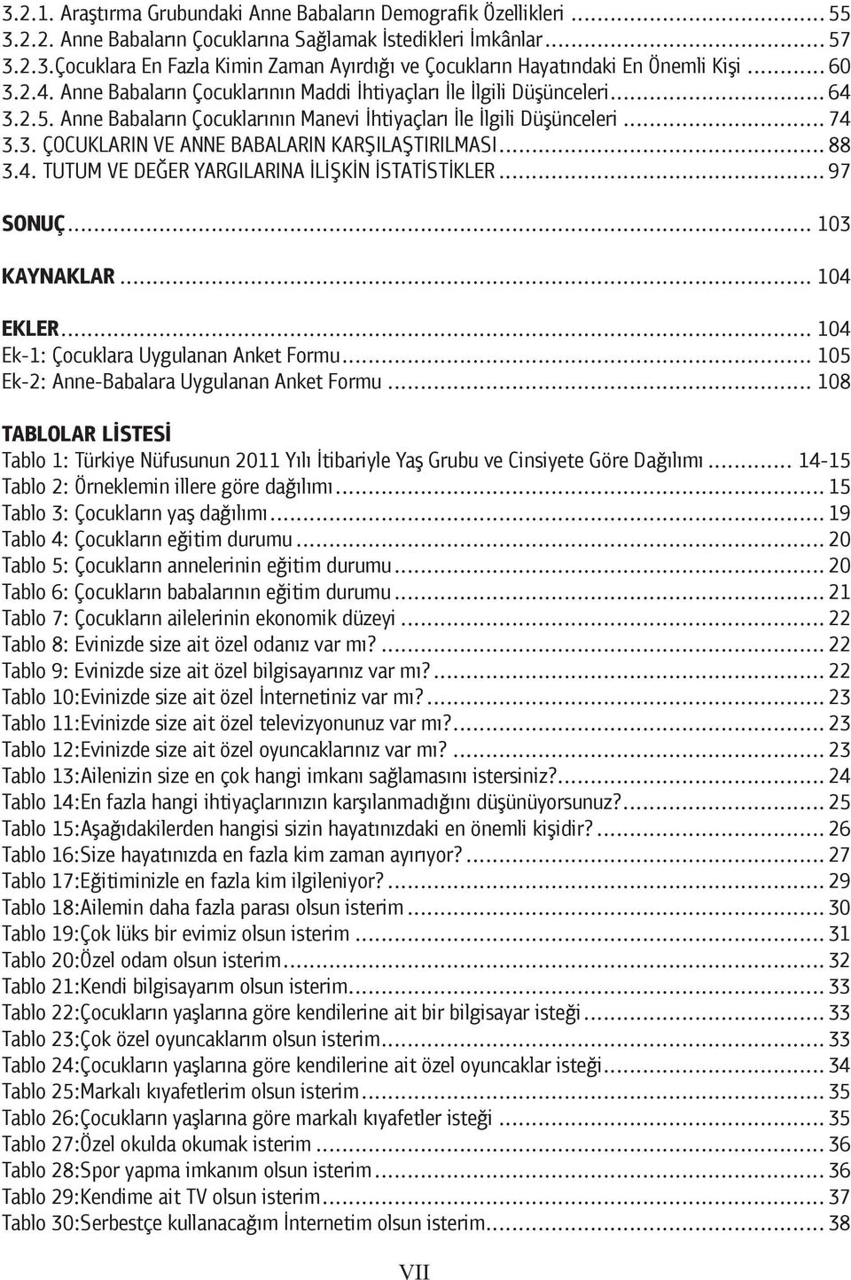 .. 88 3.4. TUTUM VE DEĞER YARGILARINA İLİŞKİN İSTATİSTİKLER... 97 SONUÇ... 103 KAYNAKLAR... 104 EKLER... 104 Ek-1: Çocuklara Uygulanan Anket Formu... 105 Ek-2: Anne-Babalara Uygulanan Anket Formu.