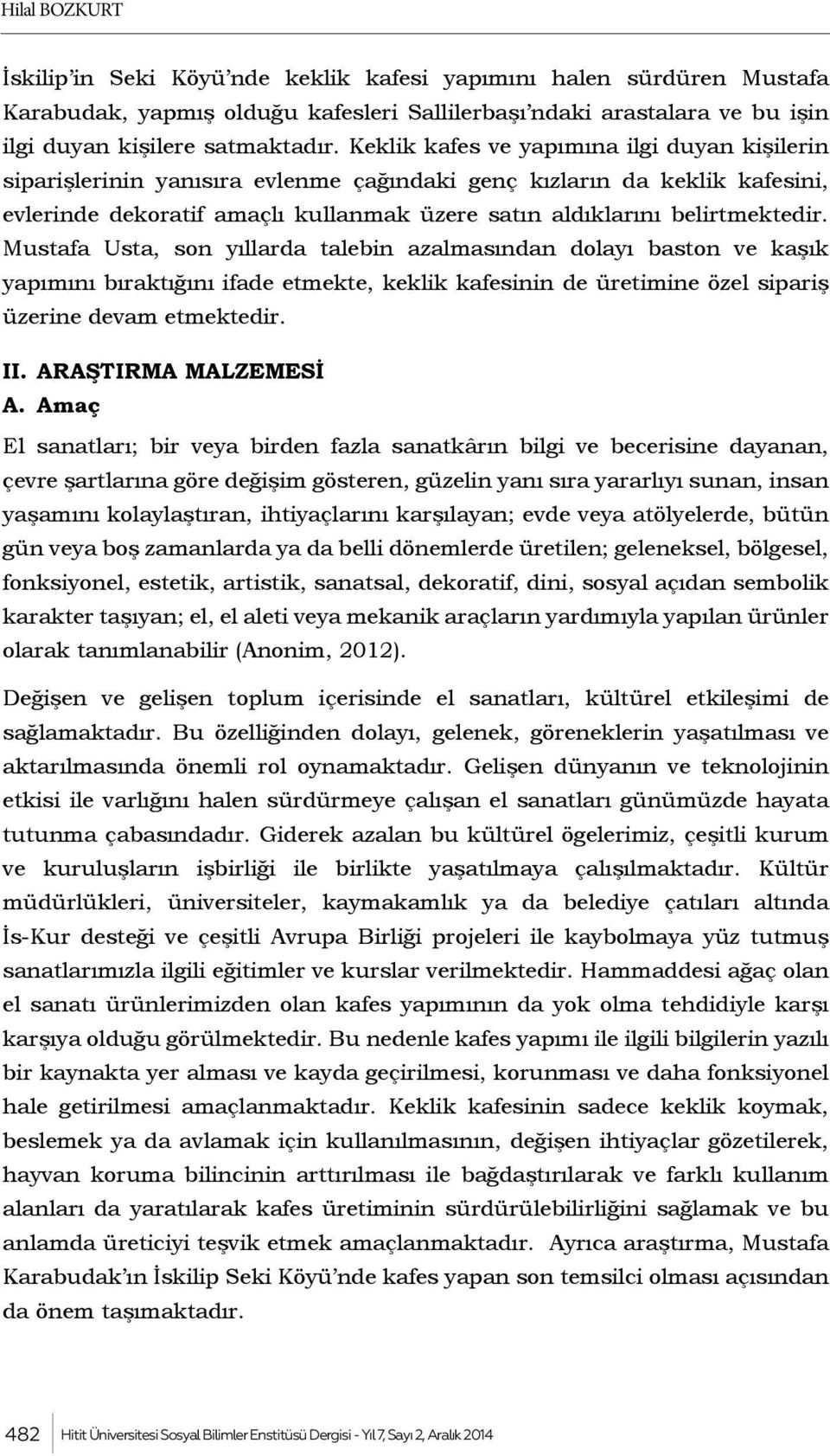 Mustafa Usta, son yıllarda talebin azalmasından dolayı baston ve kaşık yapımını bıraktığını ifade etmekte, keklik kafesinin de üretimine özel sipariş üzerine devam etmektedir. II.