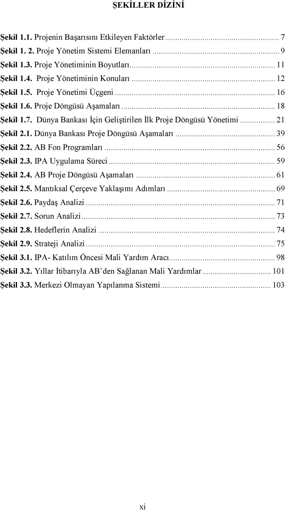 .. 39 Şekil 2.2. AB Fon Programları... 56 Şekil 2.3. IPA Uygulama Süreci... 59 Şekil 2.4. AB Proje Döngüsü Aşamaları... 61 Şekil 2.5. Mantıksal Çerçeve Yaklaşımı Adımları... 69 Şekil 2.6. Paydaş Analizi.