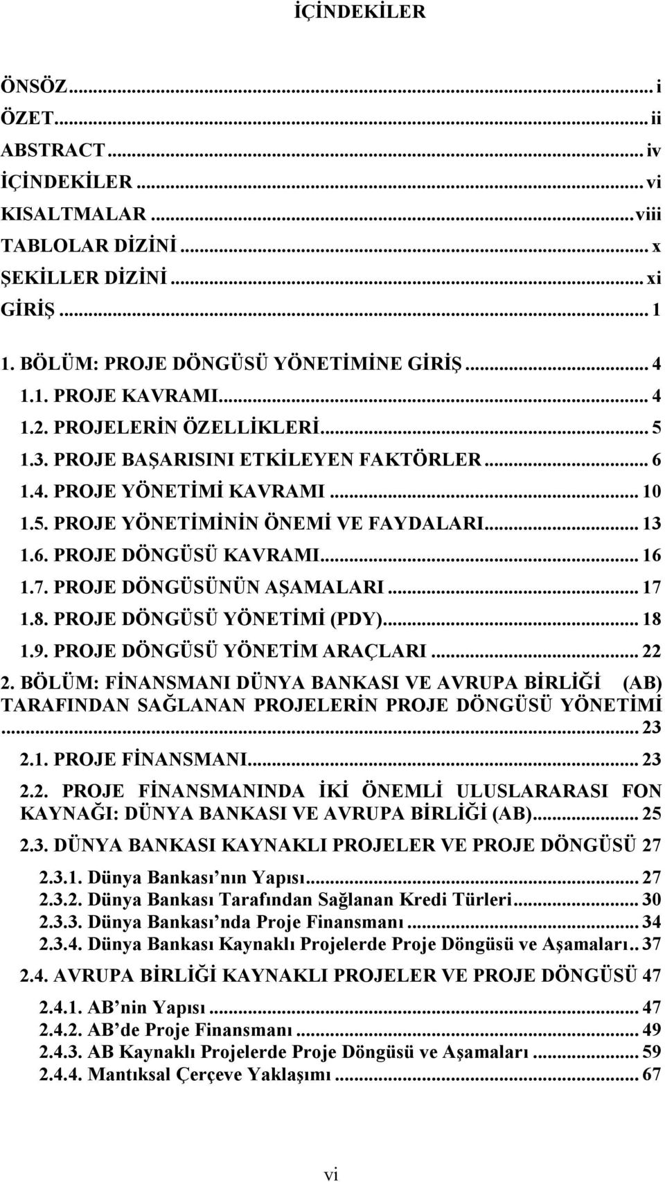 7. PROJE DÖNGÜSÜNÜN AŞAMALARI... 17 1.8. PROJE DÖNGÜSÜ YÖNETİMİ (PDY)... 18 1.9. PROJE DÖNGÜSÜ YÖNETİM ARAÇLARI... 22 2.