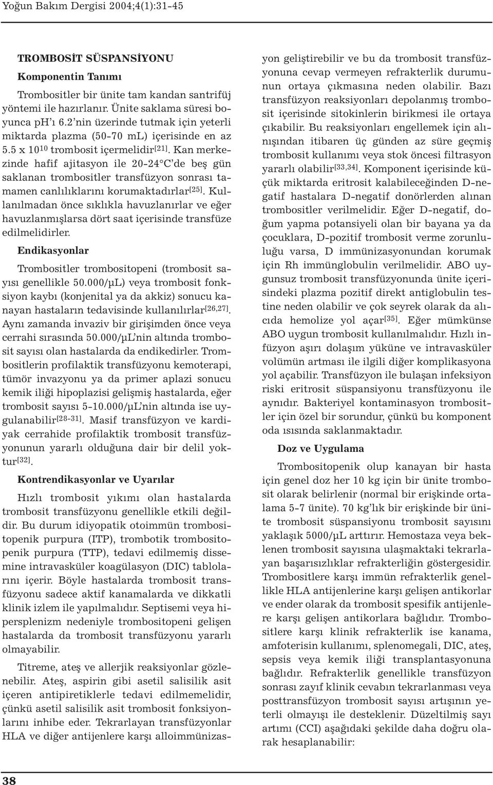 Kan merkezinde hafif ajitasyon ile 20-24 C de beş gün saklanan trombositler transfüzyon sonrası tamamen canlılıklarını korumaktadırlar [25].