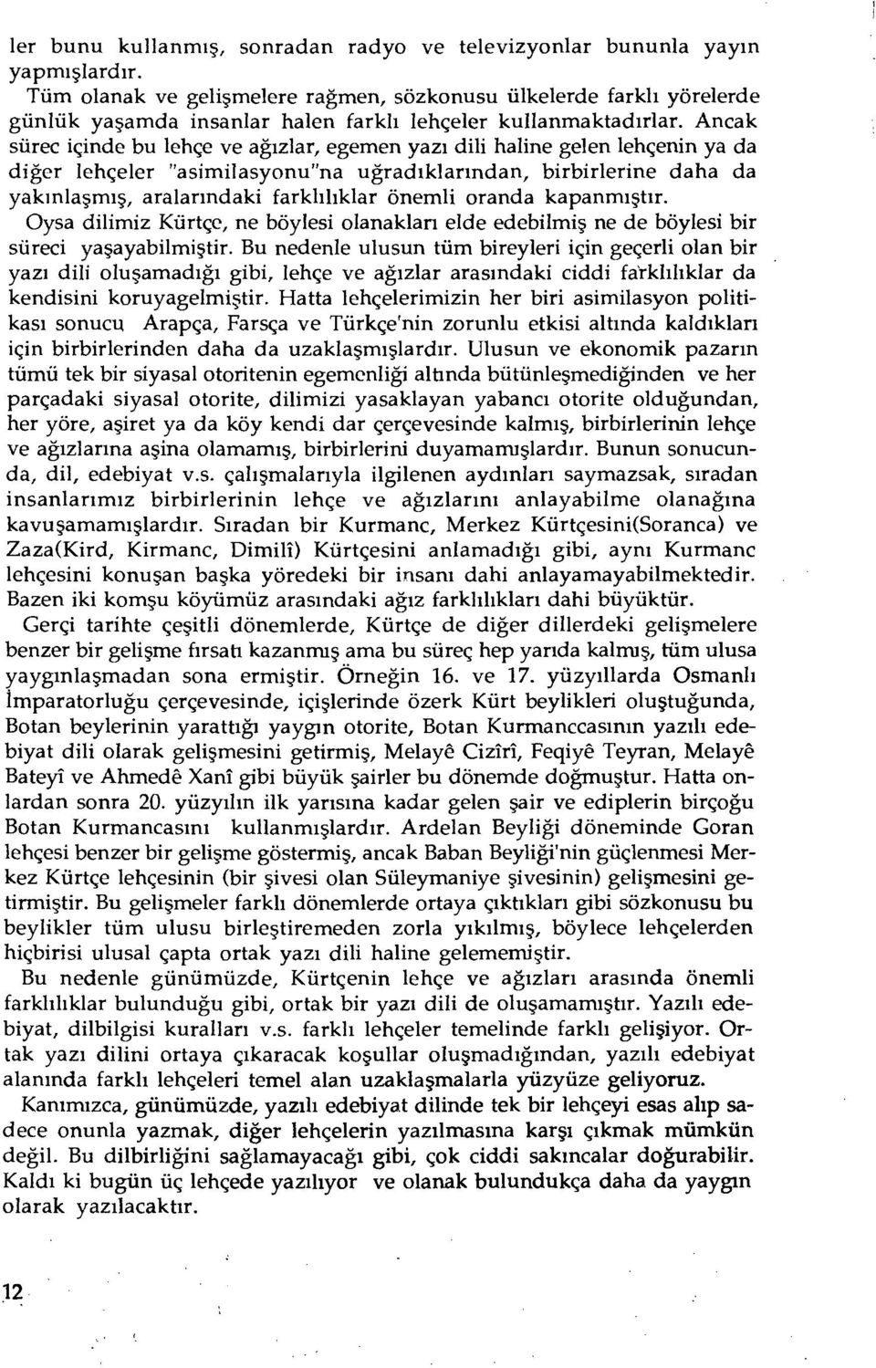 Ancak süreç içinde bu lehçe ve ağızlar, egemen yazı dili haline gelen lehçenin ya da diğer lehçeler "asimilasyonu"na uğradıklarından, birbirlerine daha da yakınlaşmış, aralarındaki farklılıklar