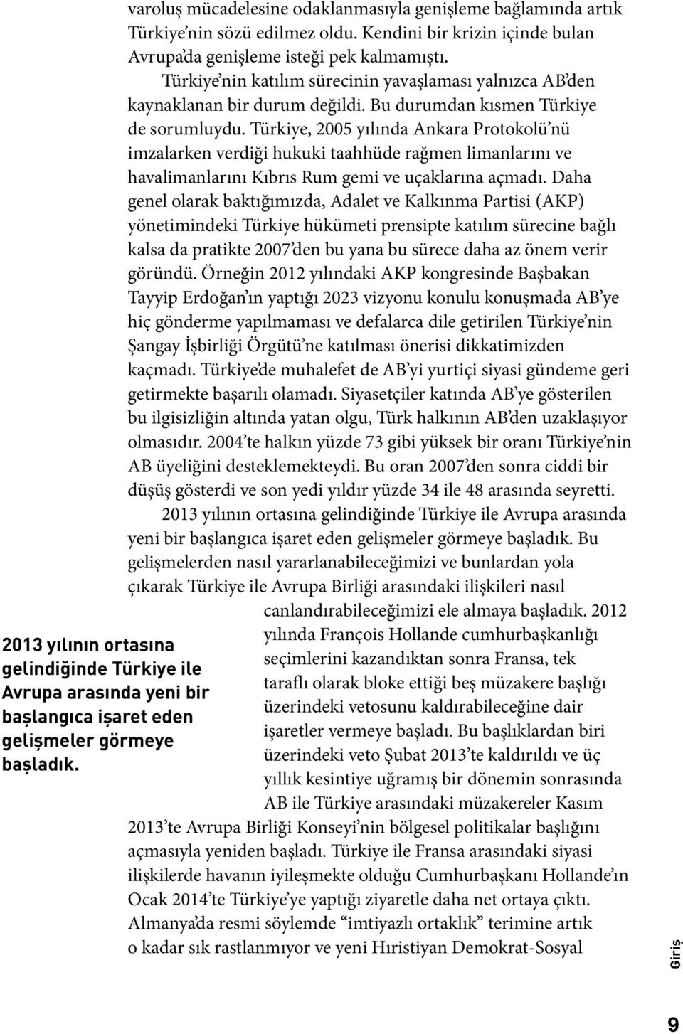 Türkiye, 2005 yılında Ankara Protokolü nü imzalarken verdiği hukuki taahhüde rağmen limanlarını ve havalimanlarını Kıbrıs Rum gemi ve uçaklarına açmadı.