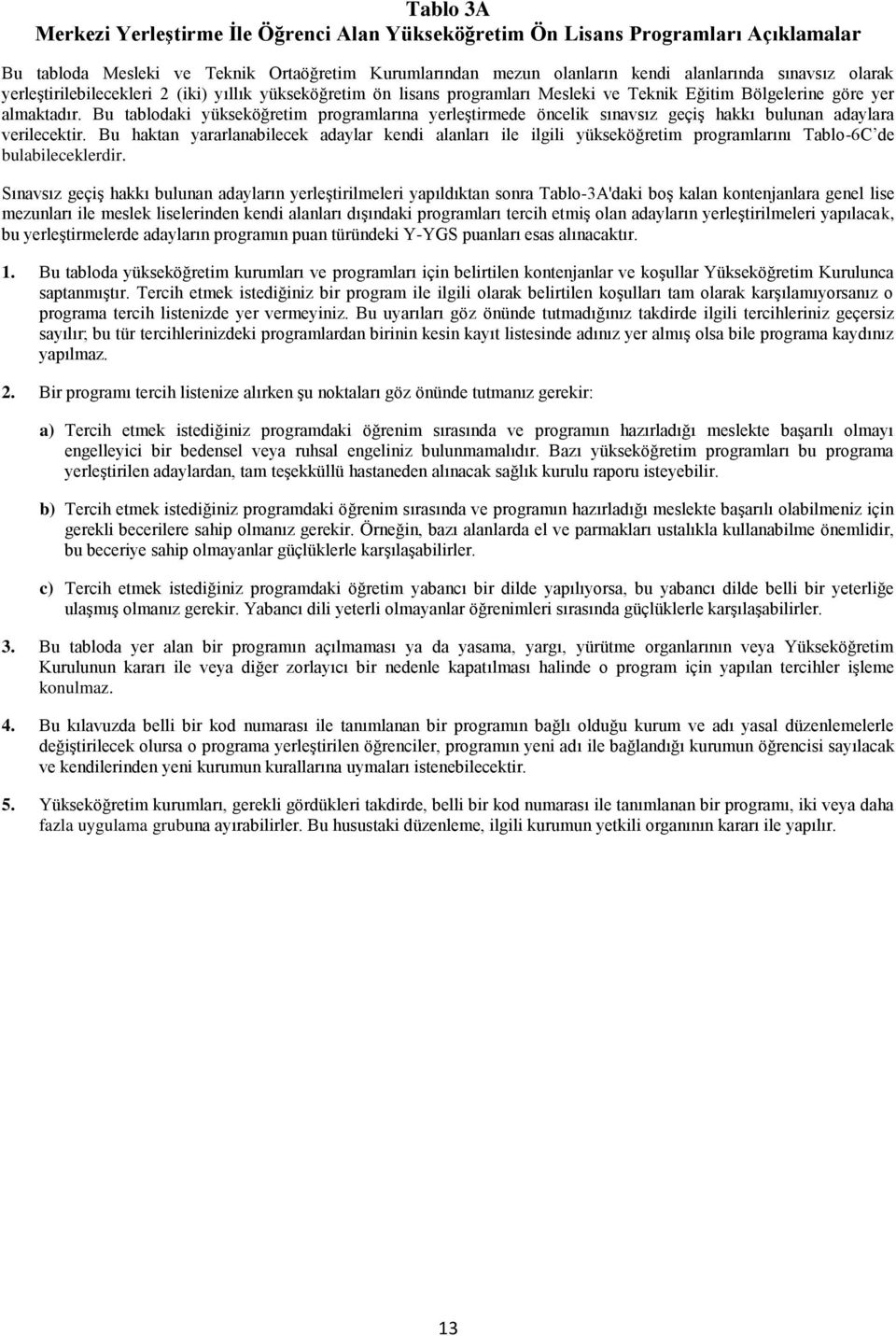 Bu tablodaki yükseköğretim programlarına yerleştirmede öncelik sınavsız geçiş hakkı bulunan adaylara verilecektir.