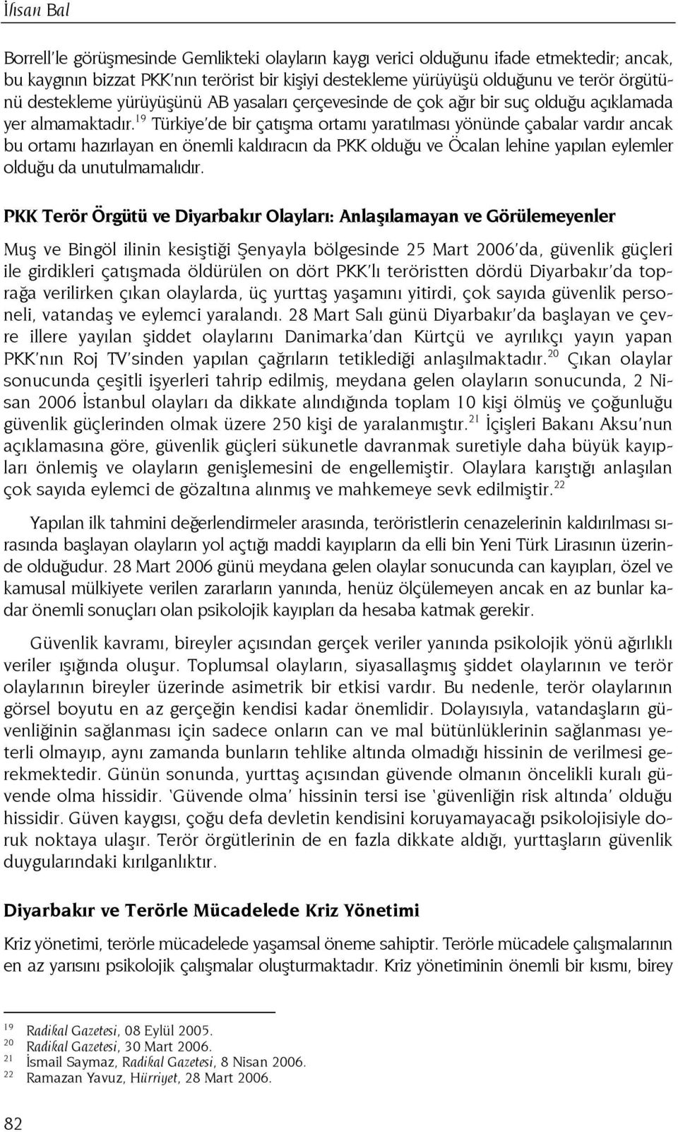 19 Türkiye de bir çatışma ortamı yaratılması yönünde çabalar vardır ancak bu ortamı hazırlayan en önemli kaldıracın da PKK olduğu ve Öcalan lehine yapılan eylemler olduğu da unutulmamalıdır.