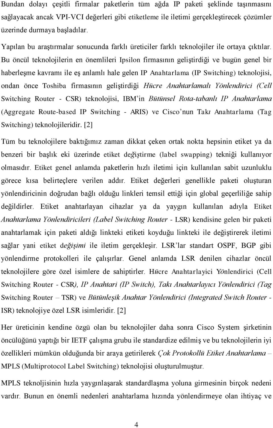 Bu öncül teknolojilerin en önemlileri Ipsilon firmasının geliģtirdiği ve bugün genel bir haberleģme kavramı ile eģ anlamlı hale gelen IP Anahtarlama (IP Switching) teknolojisi, ondan önce Toshiba