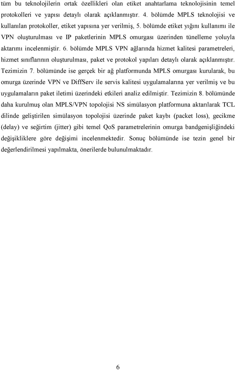 bölümde etiket yığını kullanımı ile VPN oluģturulması ve IP paketlerinin MPLS omurgası üzerinden tünelleme yoluyla aktarımı incelenmiģtir. 6.