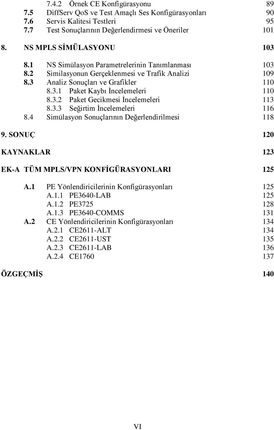 3.2 Paket Gecikmesi İncelemeleri 113 8.3.3 Seğirtim İncelemeleri 116 8.4 Simülasyon Sonuçlarının Değerlendirilmesi 118 9. SONUÇ 120 KAYNAKLAR 123 EK-A TÜM MPLS/VPN KONFĠGÜRASYONLARI 125 A.