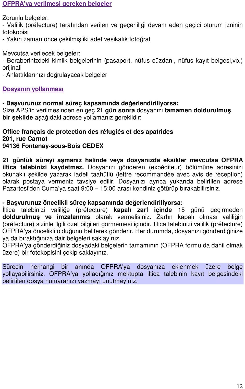 ) orijinali - Anlattıklarınızı doğrulayacak belgeler Dosyanın yollanması - Başvurunuz normal süreç kapsamında değerlendiriliyorsa: Size APS in verilmesinden en geç 21 gün sonra dosyanızı tamamen