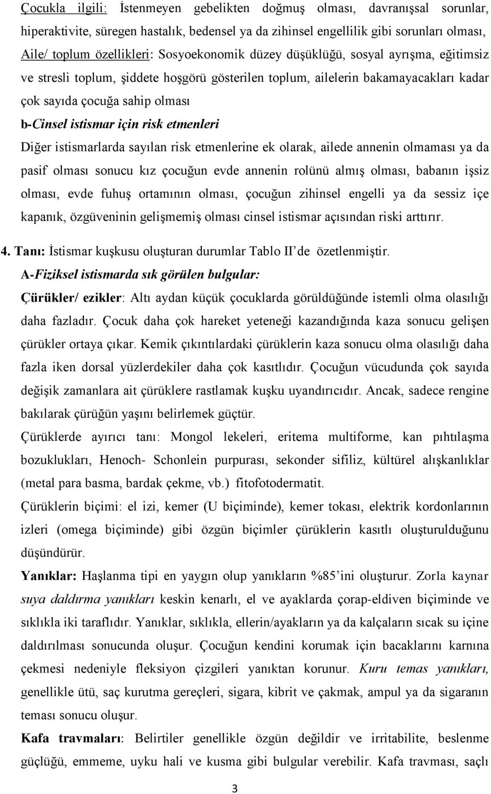 risk etmenleri Diğer istismarlarda sayılan risk etmenlerine ek olarak, ailede annenin olmaması ya da pasif olması sonucu kız çocuğun evde annenin rolünü almış olması, babanın işsiz olması, evde fuhuş