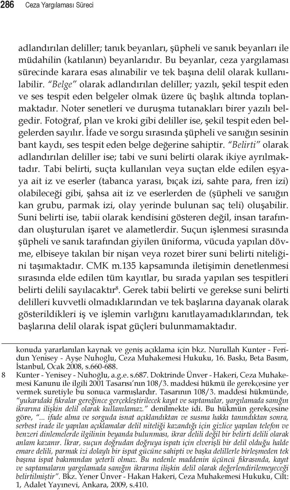 Belge olarak adlandırılan deliller; yazılı, şekil tespit eden ve ses tespit eden belgeler olmak üzere üç başlık altında toplanmaktadır. Noter senetleri ve duruşma tutanakları birer yazılı belgedir.