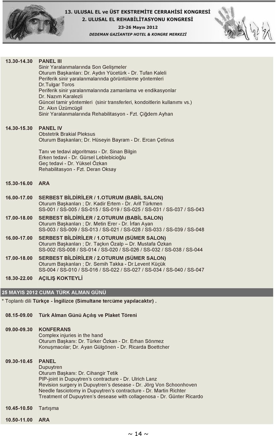 Akın Üzümcügil Sinir Yaralanmalarında Rehabilitasyon - Fzt. Çiğdem Ayhan 14.30-15.30 PANEL IV Obstetrik Brakial Pleksus Oturum Başkanları; Dr. Hüseyin Bayram - Dr.