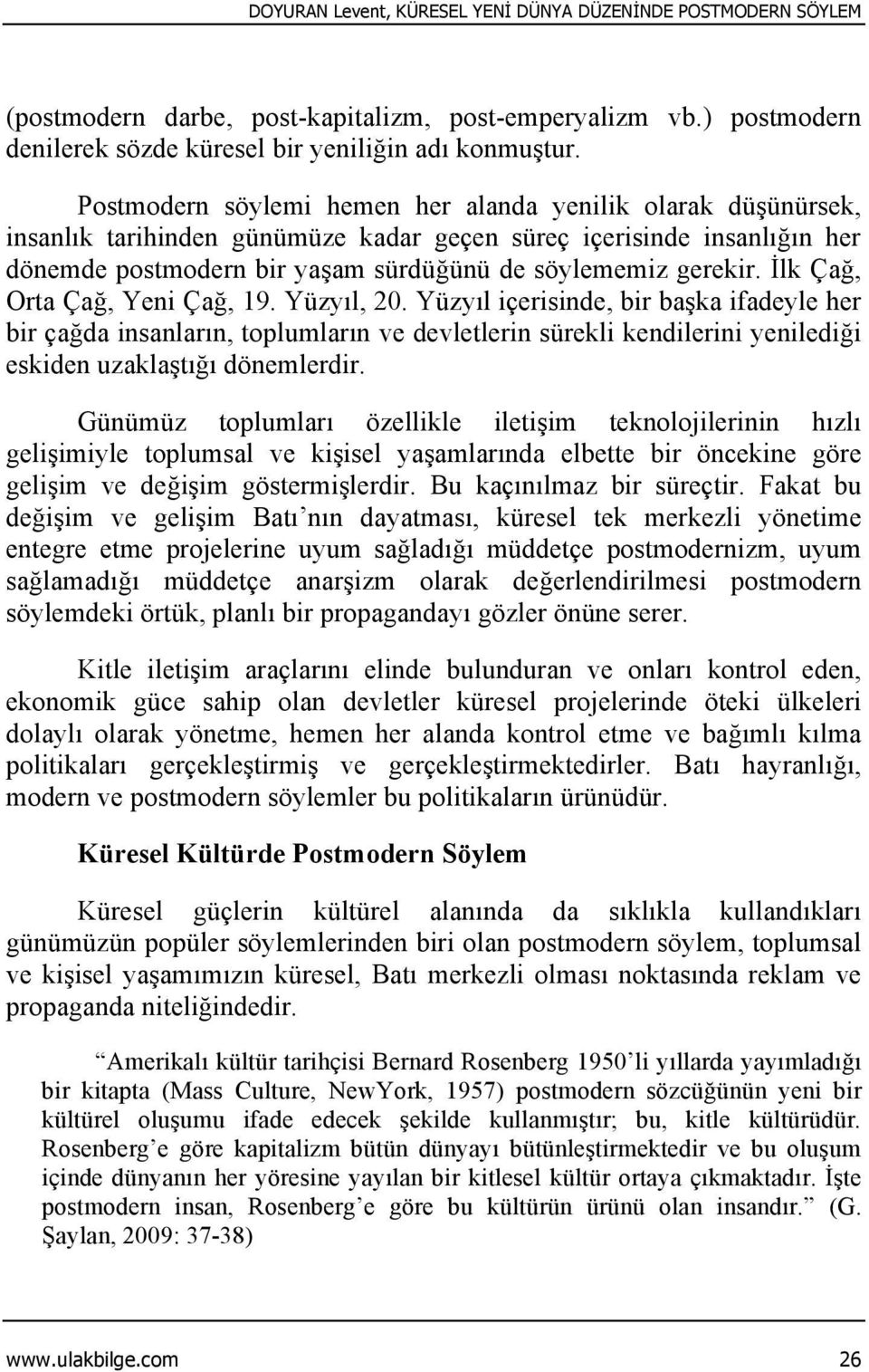 İlk Çağ, Orta Çağ, Yeni Çağ, 19. Yüzyıl, 20. Yüzyıl içerisinde, bir başka ifadeyle her bir çağda insanların, toplumların ve devletlerin sürekli kendilerini yenilediği eskiden uzaklaştığı dönemlerdir.