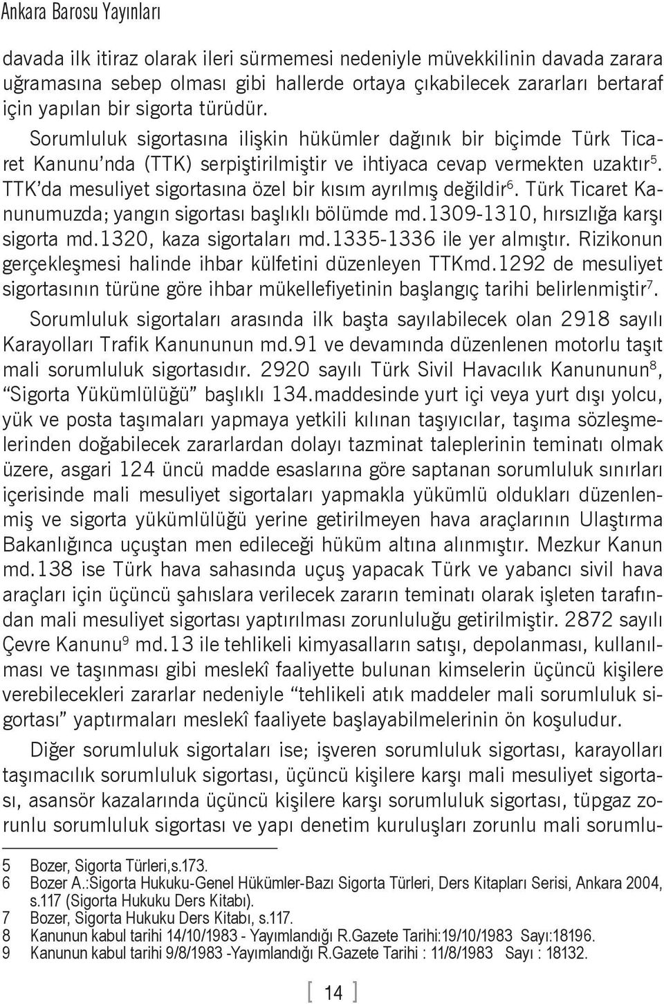 TTK da mesuliyet sigortasına özel bir kısım ayrılmış değildir 6. Türk Ticaret Kanunumuzda; yangın sigortası başlıklı bölümde md.1309-1310, hırsızlığa karşı sigorta md.1320, kaza sigortaları md.