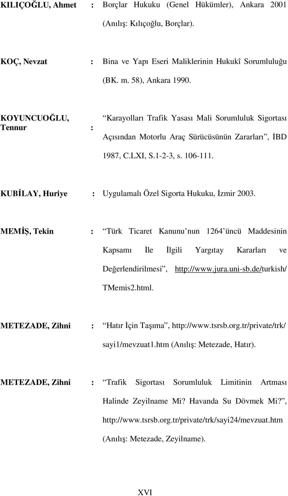 KUBİLAY, Huriye : Uygulamalı Özel Sigorta Hukuku, İzmir 2003. MEMİŞ, Tekin : Türk Ticaret Kanunu nun 1264 üncü Maddesinin Kapsamı İle İlgili Yargıtay Kararları ve Değerlendirilmesi, http://www.jura.