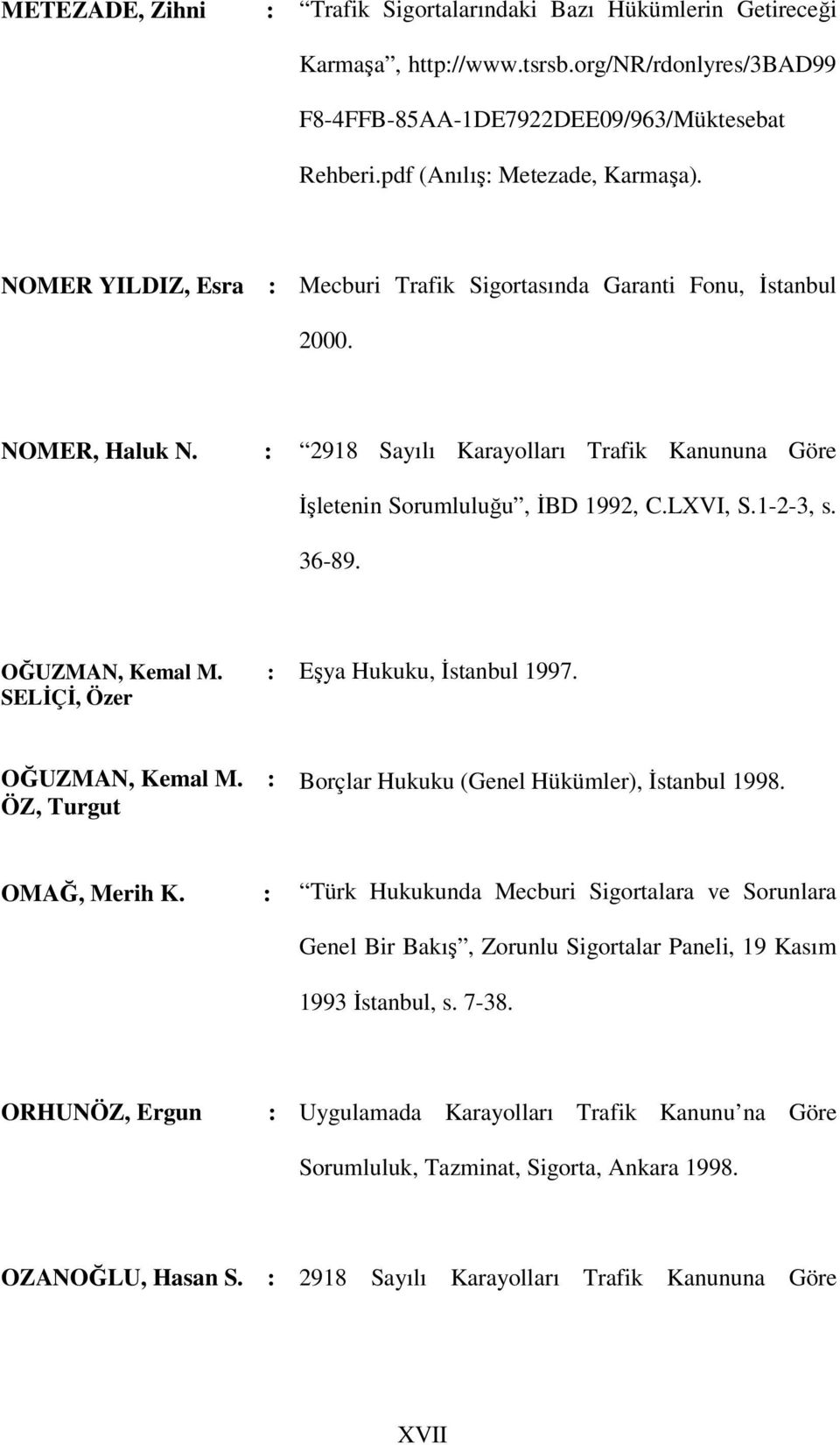 OĞUZMAN, Kemal M. : SELİÇİ, Özer Eşya Hukuku, İstanbul 1997. OĞUZMAN, Kemal M. : ÖZ, Turgut Borçlar Hukuku (Genel Hükümler), İstanbul 1998. OMAĞ, Merih K.