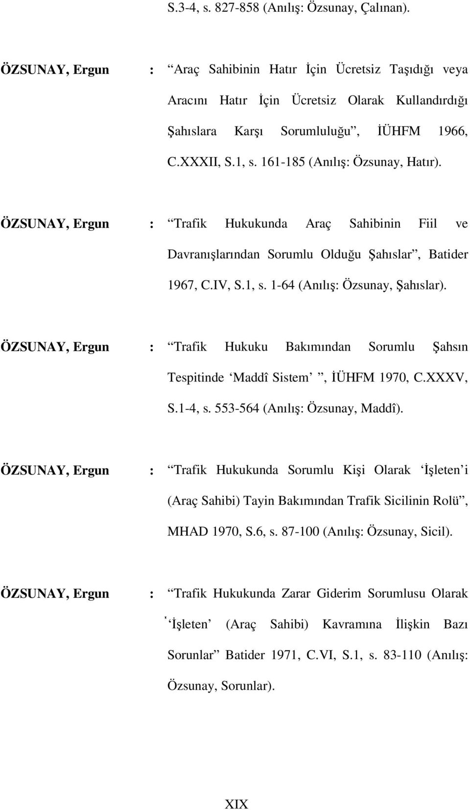 161-185 (Anılış: Özsunay, Hatır). ÖZSUNAY, Ergun : Trafik Hukukunda Araç Sahibinin Fiil ve Davranışlarından Sorumlu Olduğu Şahıslar, Batider 1967, C.IV, S.1, s. 1-64 (Anılış: Özsunay, Şahıslar).