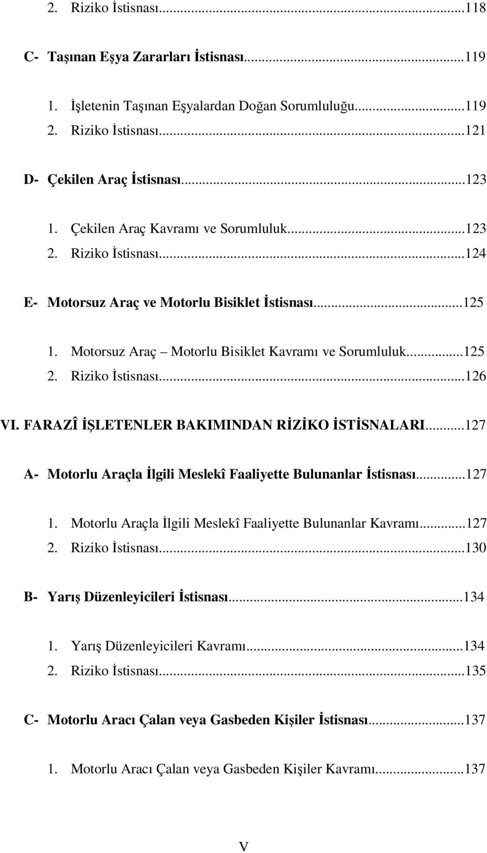 Riziko İstisnası...126 VI. FARAZÎ İŞLETENLER BAKIMINDAN RİZİKO İSTİSNALARI...127 A- Motorlu Araçla İlgili Meslekî Faaliyette Bulunanlar İstisnası...127 1.