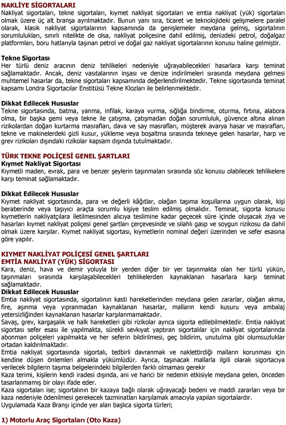 nakliyat poliçesine dahil edilmiş, denizdeki petrol, doğalgaz platformları, boru hatlarıyla taşınan petrol ve doğal gaz nakliyat sigortalarının konusu haline gelmiştir.