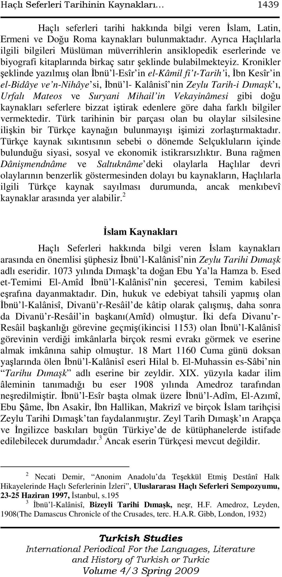 Kronikler şeklinde yazılmış olan Đbnü l-esîr in el-kâmil fi t-tarih i, Đbn Kesîr in el-bidâye ve n-nihâye si, Đbnü l- Kalânisî nin Zeylu Tarih-i Dımaşk ı, Urfalı Mateos ve Suryani Mihail in