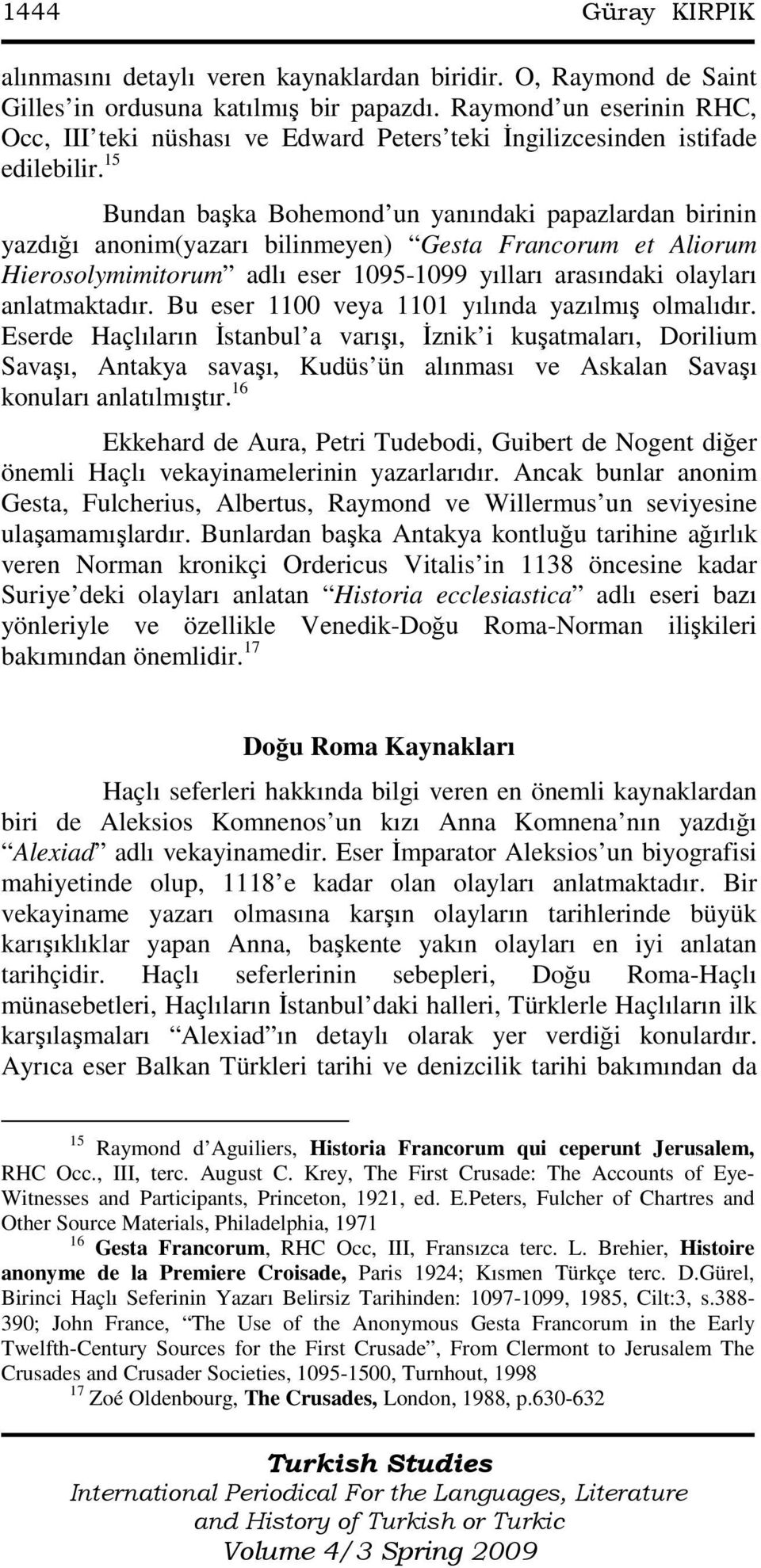 15 Bundan başka Bohemond un yanındaki papazlardan birinin yazdığı anonim(yazarı bilinmeyen) Gesta Francorum et Aliorum Hierosolymimitorum adlı eser 1095-1099 yılları arasındaki olayları anlatmaktadır.