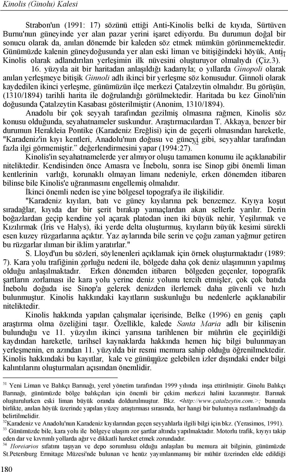 Günümüzde kalenin güneydoğusunda yer alan eski liman ve bitişiğindeki höyük, Anti- Kinolis olarak adlandırılan yerleşimin ilk nüvesini oluşturuyor olmalıydı (Çiz.3). 31 16.