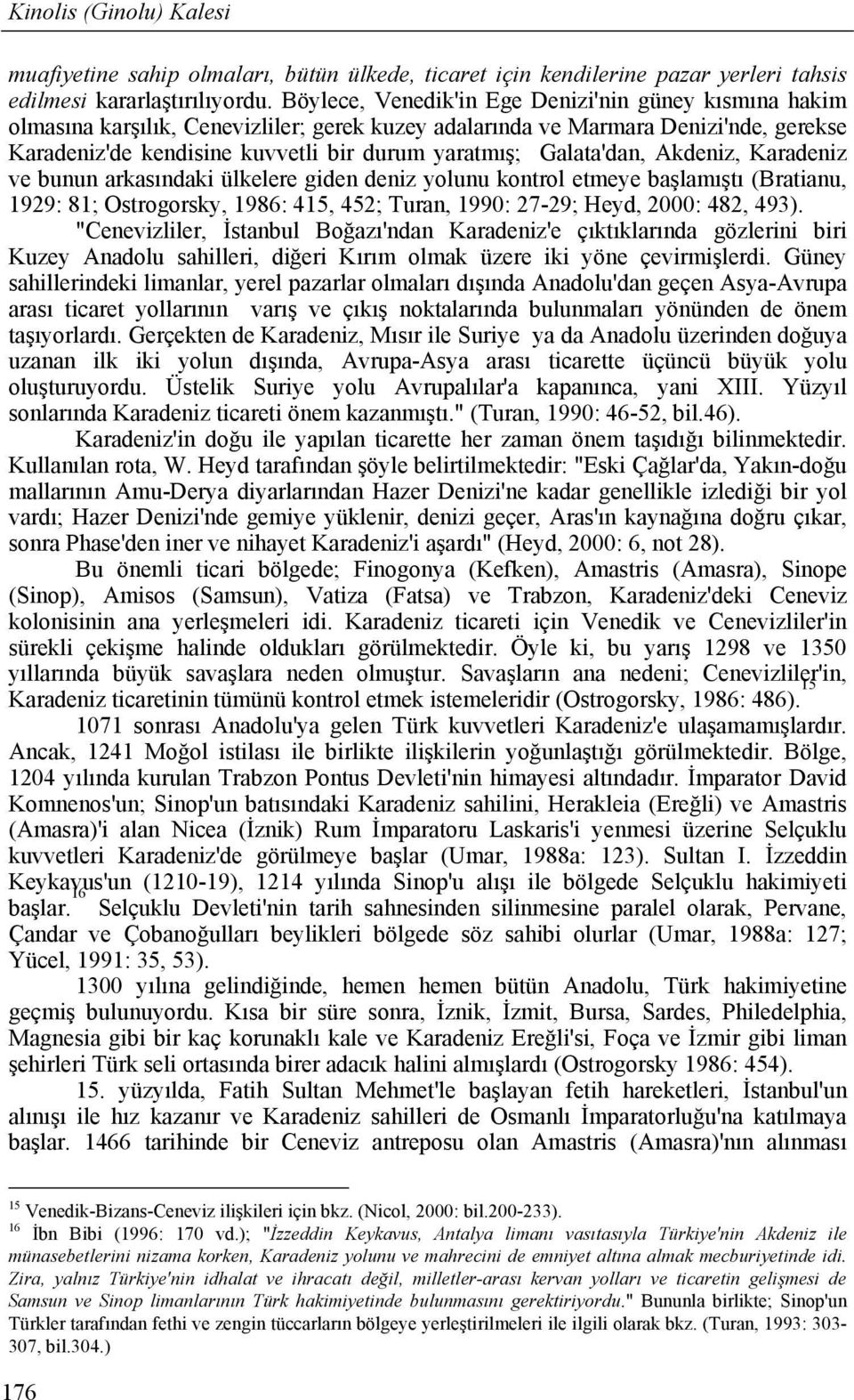 Galata'dan, Akdeniz, Karadeniz ve bunun arkasındaki ülkelere giden deniz yolunu kontrol etmeye başlamıştı (Bratianu, 1929: 81; Ostrogorsky, 1986: 415, 452; Turan, 1990: 27-29; Heyd, 2000: 482, 493).