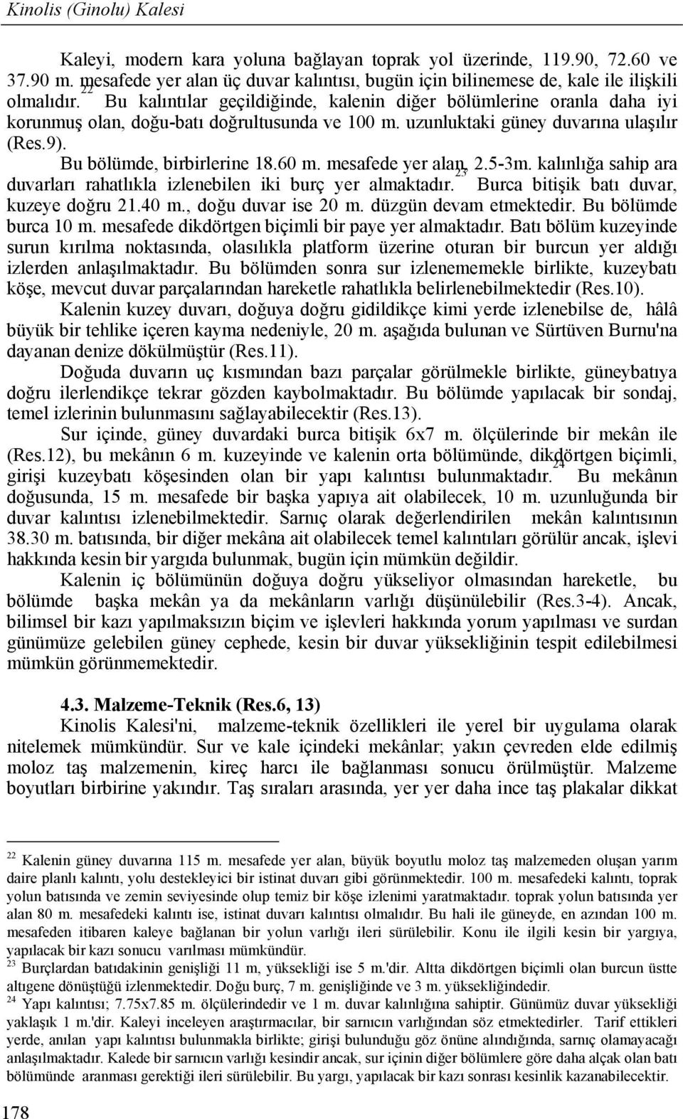 mesafede yer alan, 2.5-3m. kalınlığa sahip ara duvarları rahatlıkla izlenebilen iki burç yer almaktadır. 23 Burca bitişik batı duvar, kuzeye doğru 21.40 m., doğu duvar ise 20 m.