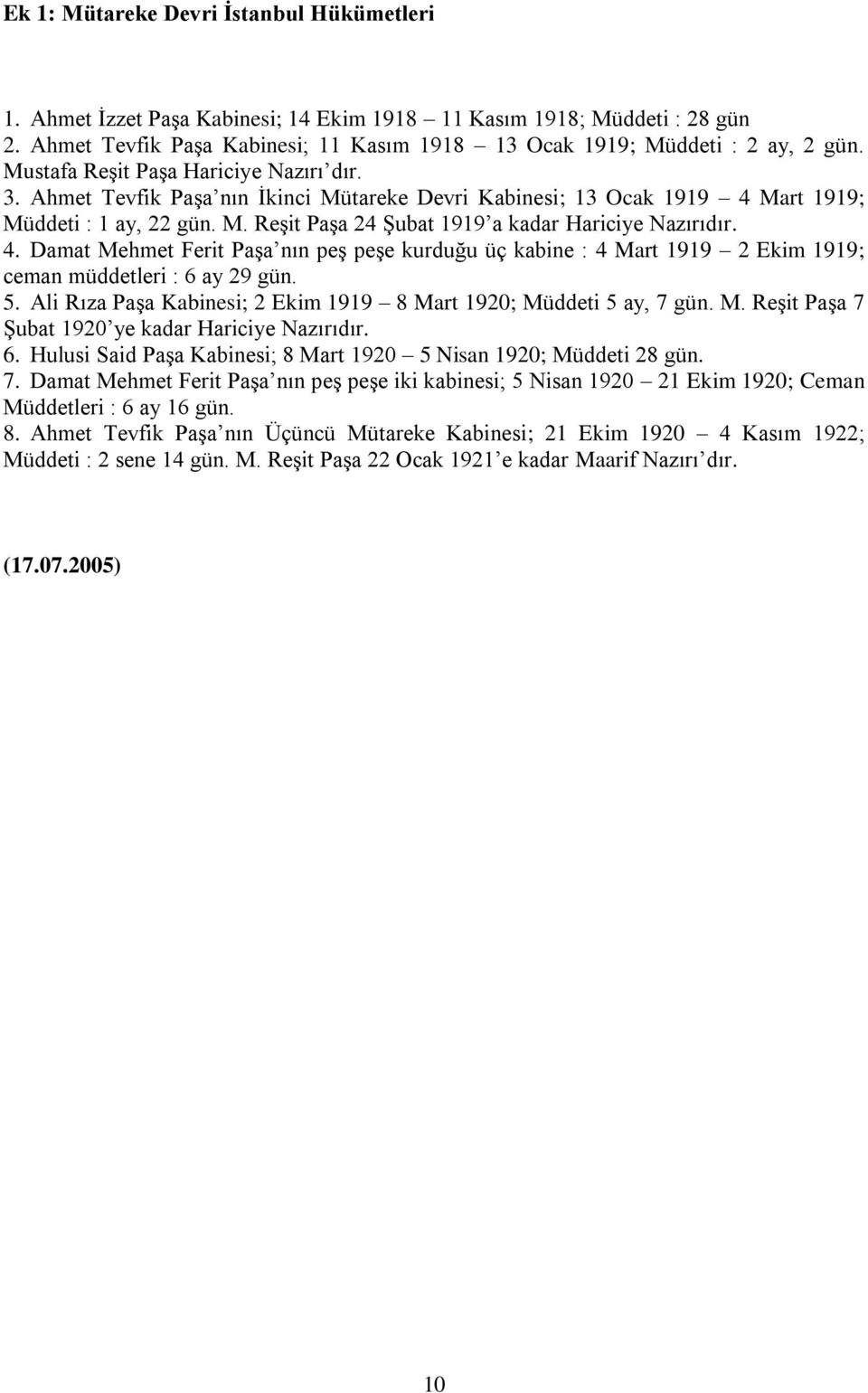 4. Damat Mehmet Ferit Paşa nın peş peşe kurduğu üç kabine : 4 Mart 1919 2 Ekim 1919; ceman müddetleri : 6 ay 29 gün. 5. Ali Rıza Paşa Kabinesi; 2 Ekim 1919 8 Mart 1920; Müddeti 5 ay, 7 gün. M. Reşit Paşa 7 Şubat 1920 ye kadar Hariciye Nazırıdır.