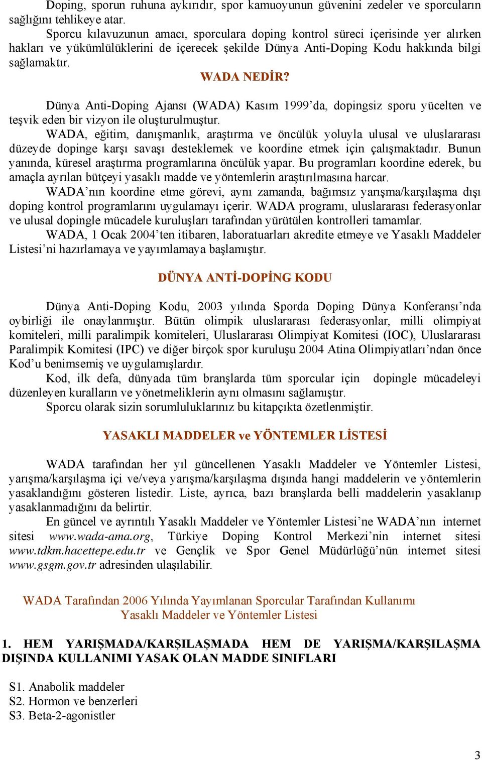 Dünya Anti-Doping Ajansı (WADA) Kasım 1999 da, dopingsiz sporu yücelten ve teşvik eden bir vizyon ile oluşturulmuştur.