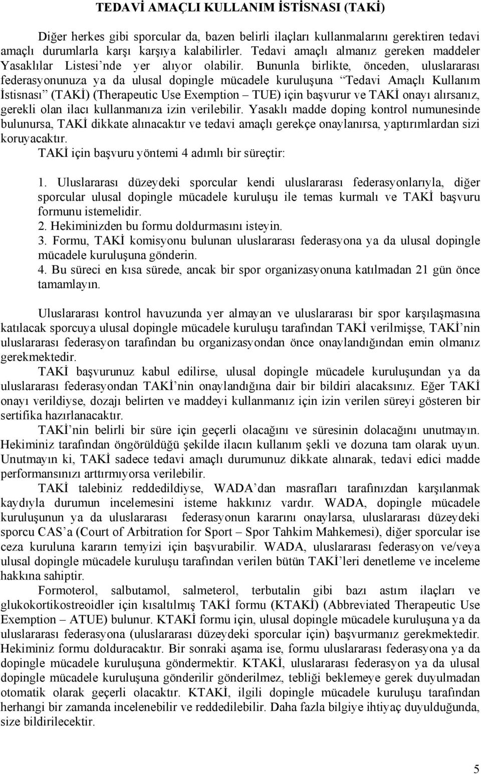 Bununla birlikte, önceden, uluslararası federasyonunuza ya da ulusal dopingle mücadele kuruluşuna Tedavi Amaçlı Kullanım İstisnası (TAKİ) (Therapeutic Use Exemption TUE) için başvurur ve TAKİ onayı