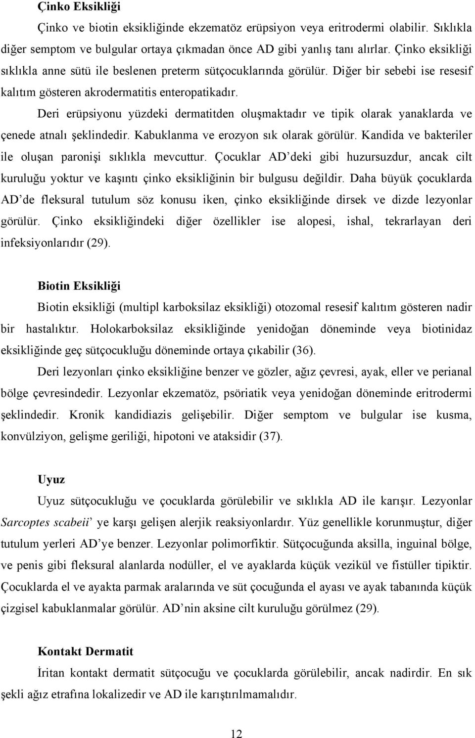 Deri erüpsiyonu yüzdeki dermatitden oluşmaktadır ve tipik olarak yanaklarda ve çenede atnalı şeklindedir. Kabuklanma ve erozyon sık olarak görülür.