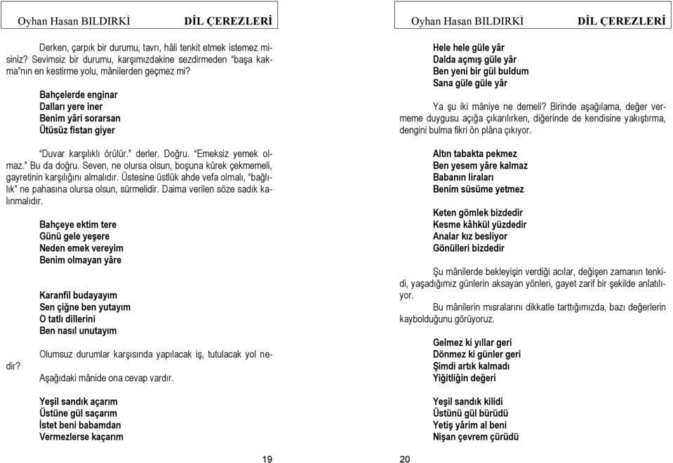 Seven, ne olursa olsun, boşuna kürek çekmemeli, gayretinin karşılığını almalıdır. Üstesine üstlük ahde vefa olmalı, bağlılık ne pahasına olursa olsun, sürmelidir.