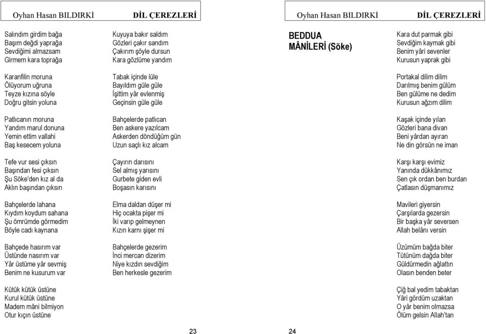 evlenmiş Geçinsin güle güle Portakal dilim dilim Darılmış benim gülüm Ben gülüme ne dedim Kurusun ağzım dilim Patlıcanın moruna Yandım marul donuna Yemin ettim vallahi Baş kesecem yoluna Bahçelerde