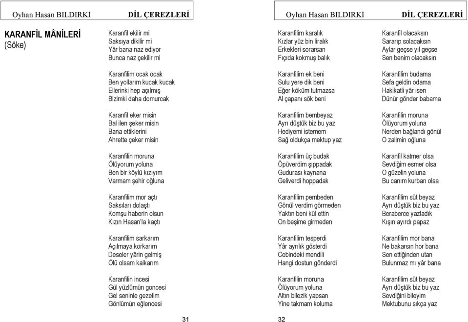 Eğer köküm tutmazsa Al çapanı sök beni Karanfilim budama Sefa geldin odama Hakikatli yâr isen Dünür gönder babama Karanfil eker misin Bal ilen şeker misin Bana ettiklerini Ahrette çeker misin