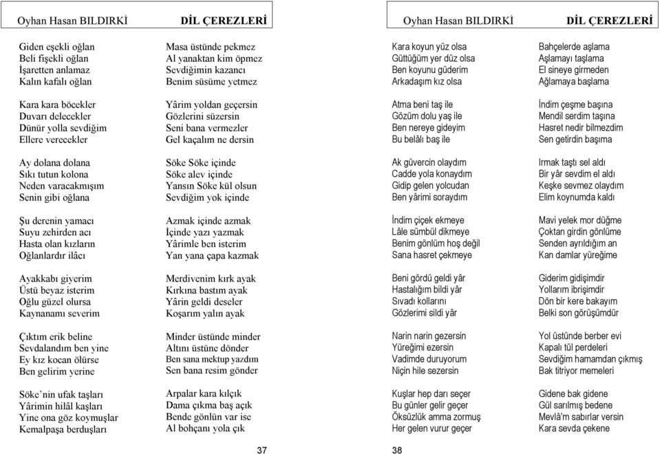 geçersin Gözlerini süzersin Seni bana vermezler Gel kaçalım ne dersin Atma beni taş ile Gözüm dolu yaş ile Ben nereye gideyim Bu belâlı baş ile İndim çeşme başına Mendil serdim taşına Hasret nedir