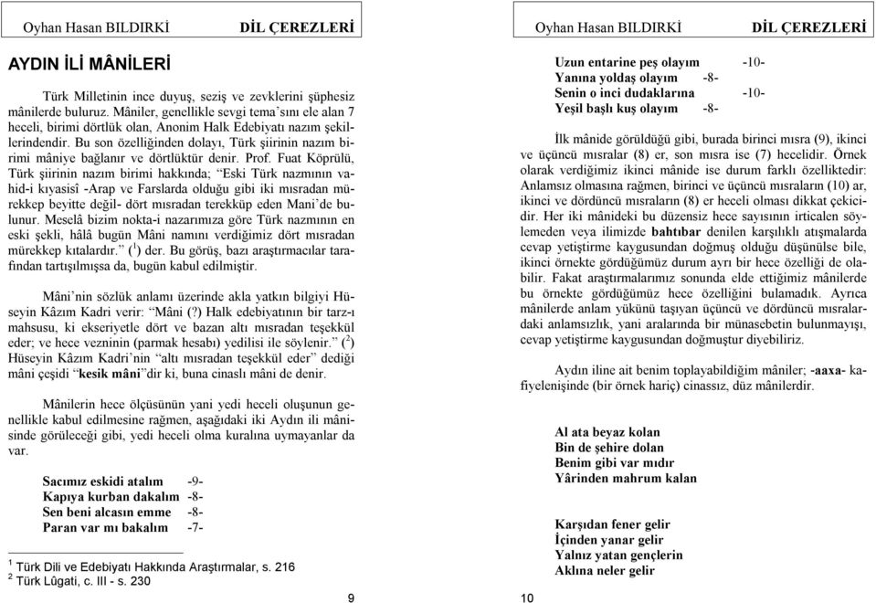 Bu son özelliğinden dolayı, Türk şiirinin nazım birimi mâniye bağlanır ve dörtlüktür denir. Prof.