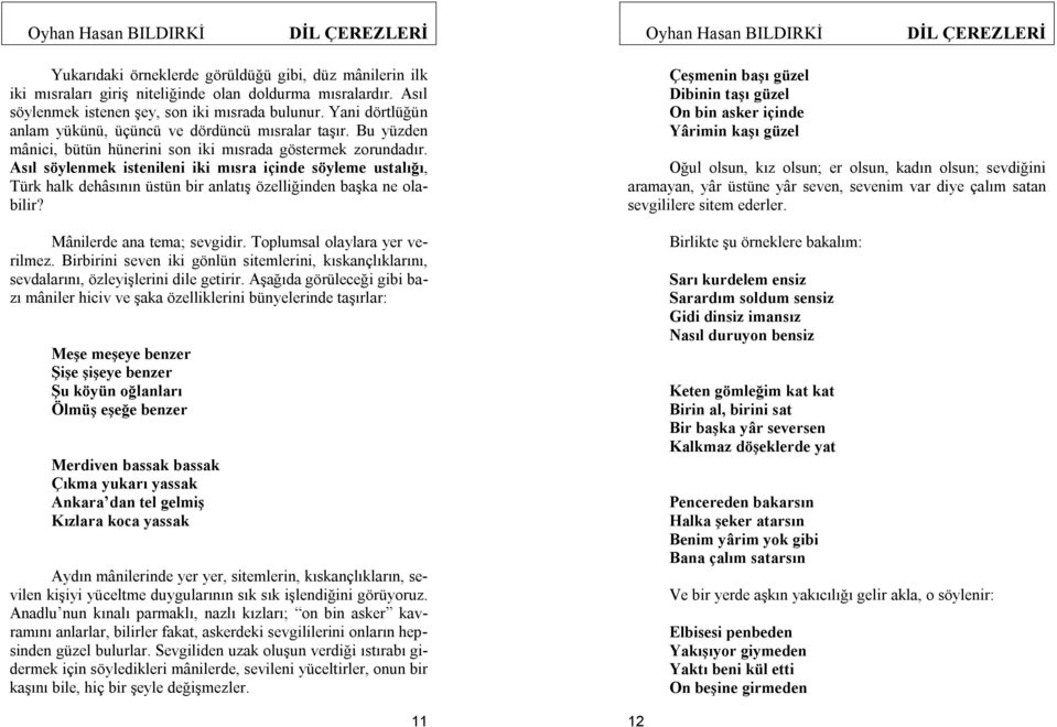 Asıl söylenmek istenileni iki mısra içinde söyleme ustalığı, Türk halk dehâsının üstün bir anlatış özelliğinden başka ne olabilir? Mânilerde ana tema; sevgidir. Toplumsal olaylara yer verilmez.