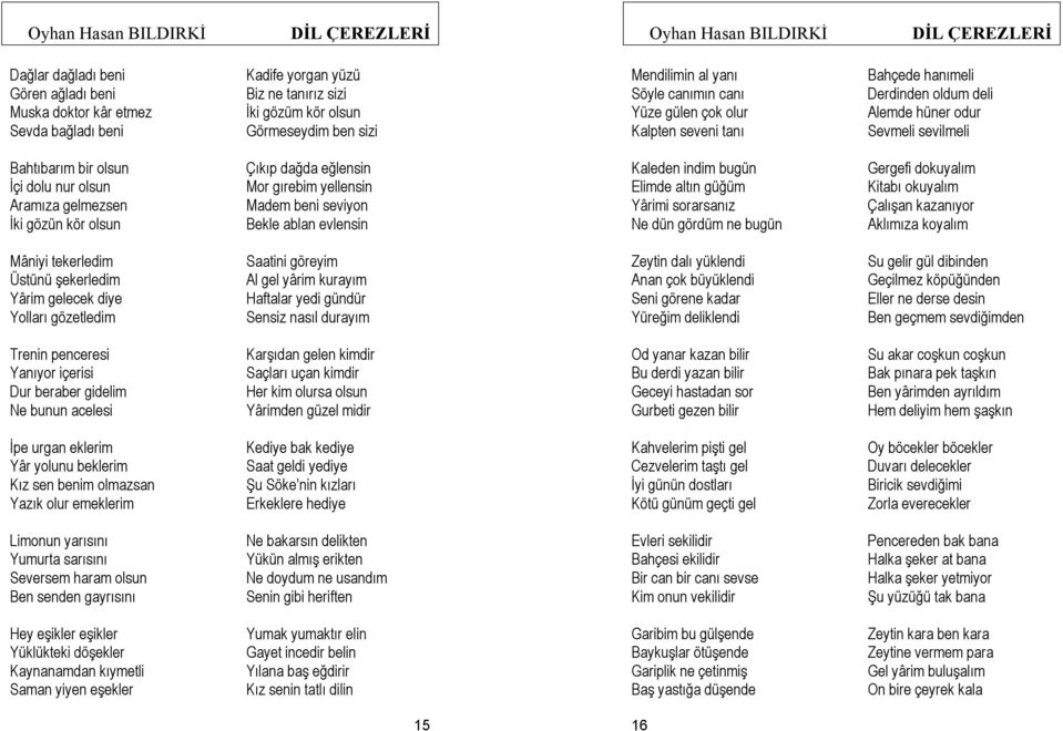 dağda eğlensin Mor gırebim yellensin Madem beni seviyon Bekle ablan evlensin Kaleden indim bugün Elimde altın güğüm Yârimi sorarsanız Ne dün gördüm ne bugün Gergefi dokuyalım Kitabı okuyalım Çalışan