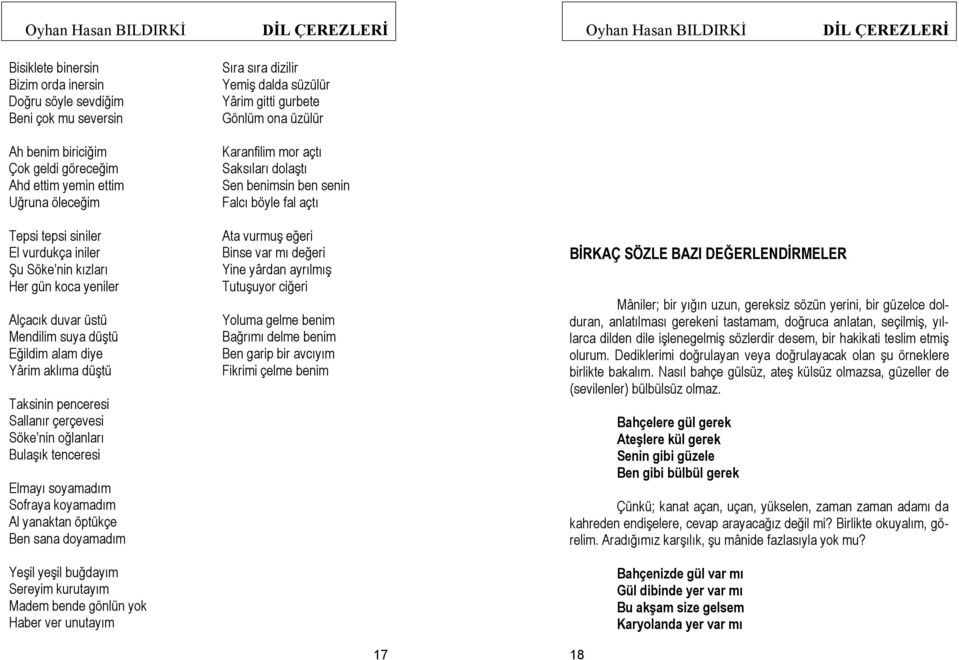 Alçacık duvar üstü Mendilim suya düştü Eğildim alam diye Yârim aklıma düştü Taksinin penceresi Sallanır çerçevesi Söke nin oğlanları Bulaşık tenceresi Elmayı soyamadım Sofraya koyamadım Al yanaktan