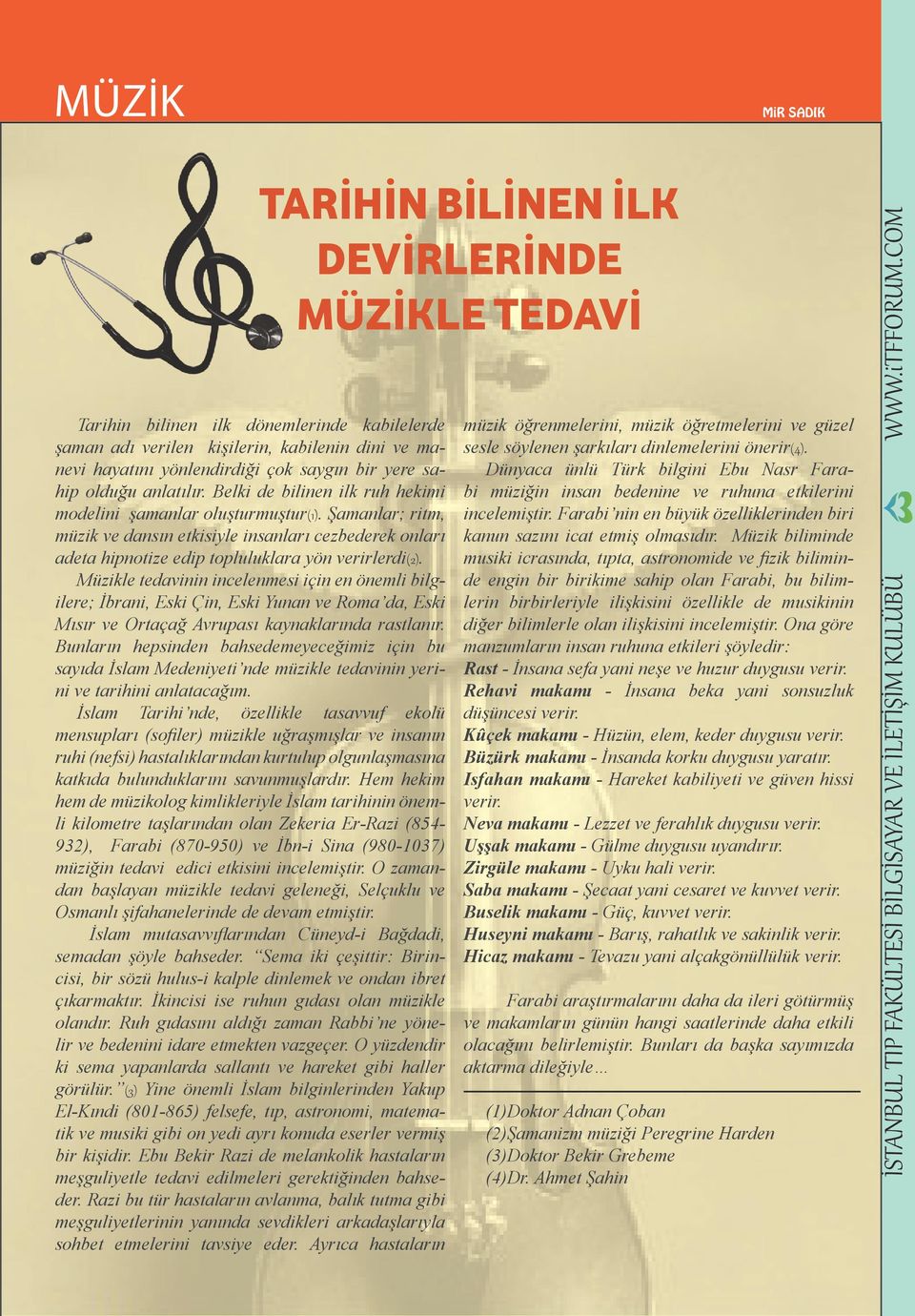 Müzikle tedavinin incelenmesi için en önemli bilgilere; İbrani, Eski Çin, Eski Yunan ve Roma da, Eski Mısır ve Ortaçağ Avrupası kaynaklarında rastlanır.