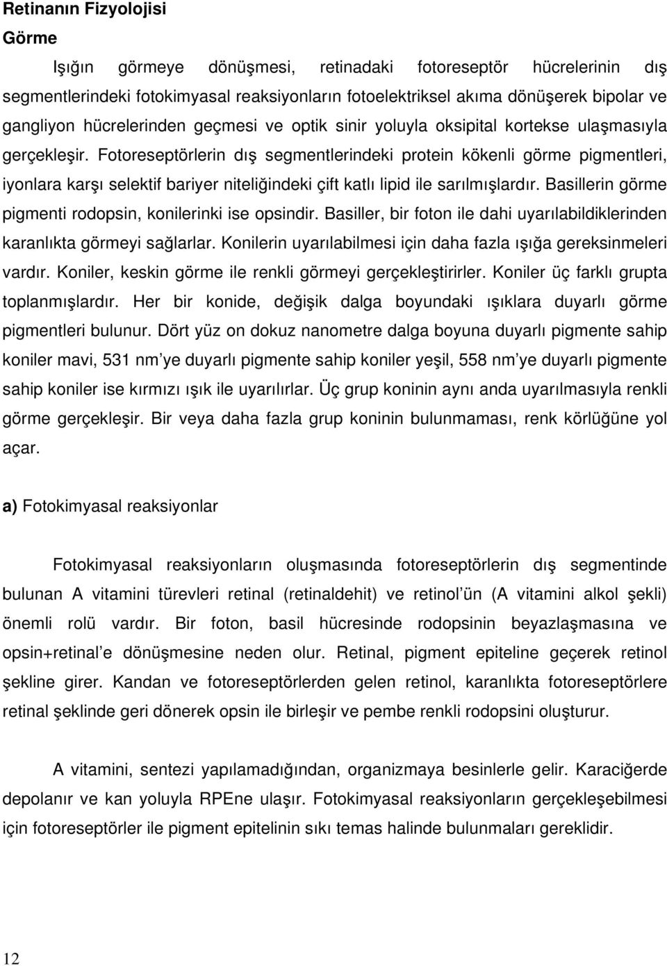 Fotoreseptörlerin dış segmentlerindeki protein kökenli görme pigmentleri, iyonlara karşı selektif bariyer niteliğindeki çift katlı lipid ile sarılmışlardır.