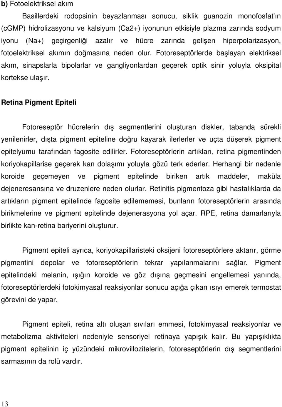 Fotoreseptörlerde başlayan elektriksel akım, sinapslarla bipolarlar ve gangliyonlardan geçerek optik sinir yoluyla oksipital kortekse ulaşır.