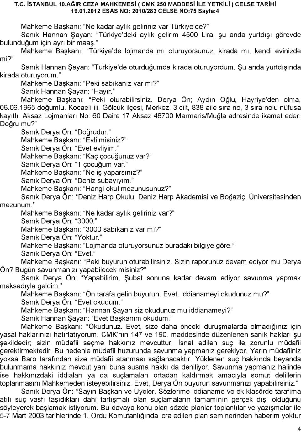 Sanık Hannan Şayan: Türkiye de oturduğumda kirada oturuyordum. Şu anda yurtdışında kirada oturuyorum. Mahkeme Başkanı: Peki sabıkanız var mı? Sanık Hannan Şayan: Hayır.