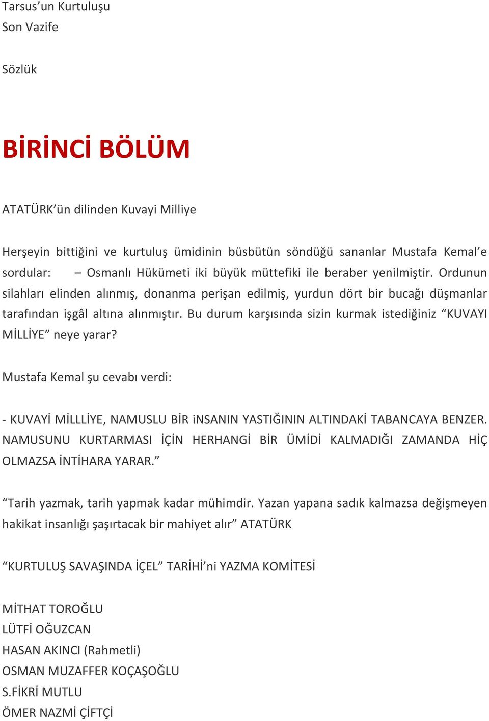 Bu durum karşısında sizin kurmak istediğiniz KUVAYI MİLLİYE neye yarar? Mustafa Kemal şu cevabı verdi: - KUVAYİ MİLLLİYE, NAMUSLU BİR insanin YASTIĞININ ALTINDAKİ TABANCAYA BENZER.