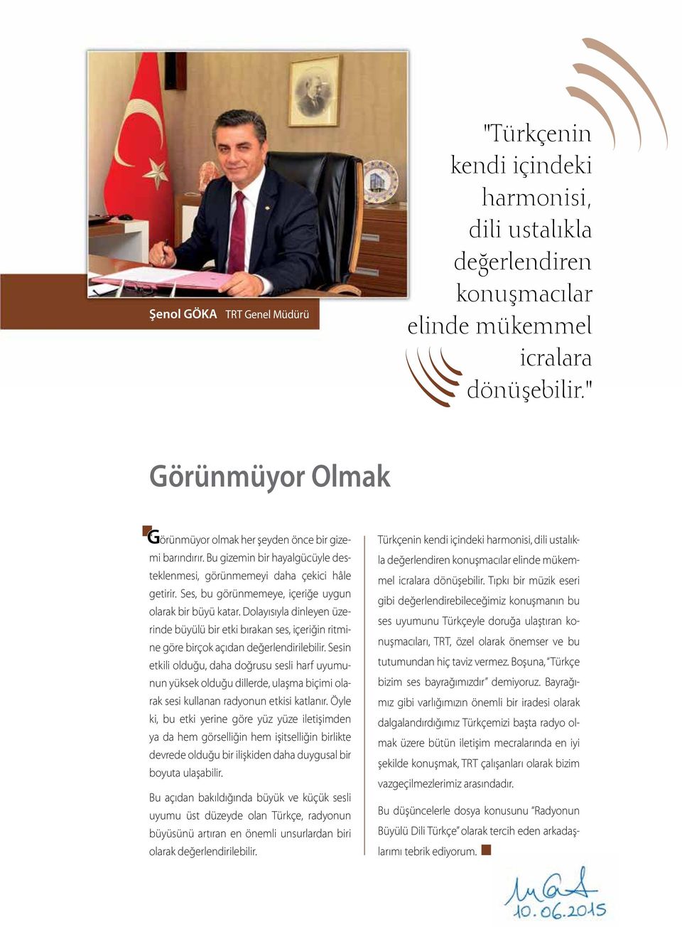 Ses, bu görünmemeye, içeriğe uygun olarak bir büyü katar. Dolayısıyla dinleyen üzerinde büyülü bir etki bırakan ses, içeriğin ritmine göre birçok açıdan değerlendirilebilir.