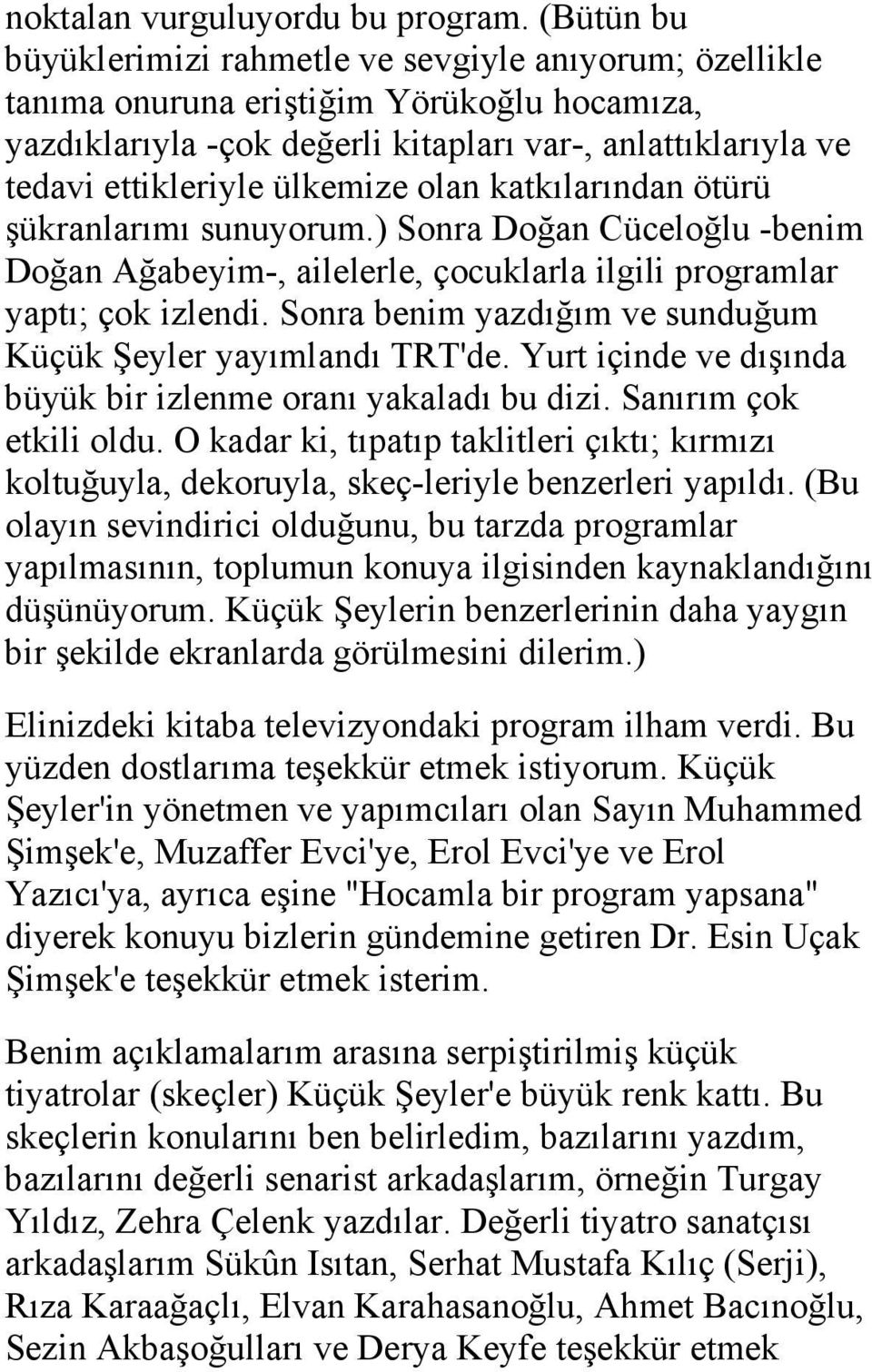 ülkemize olan katkılarından ötürü şükranlarımı sunuyorum.) Sonra Doğan Cüceloğlu -benim Doğan Ağabeyim-, ailelerle, çocuklarla ilgili programlar yaptı; çok izlendi.