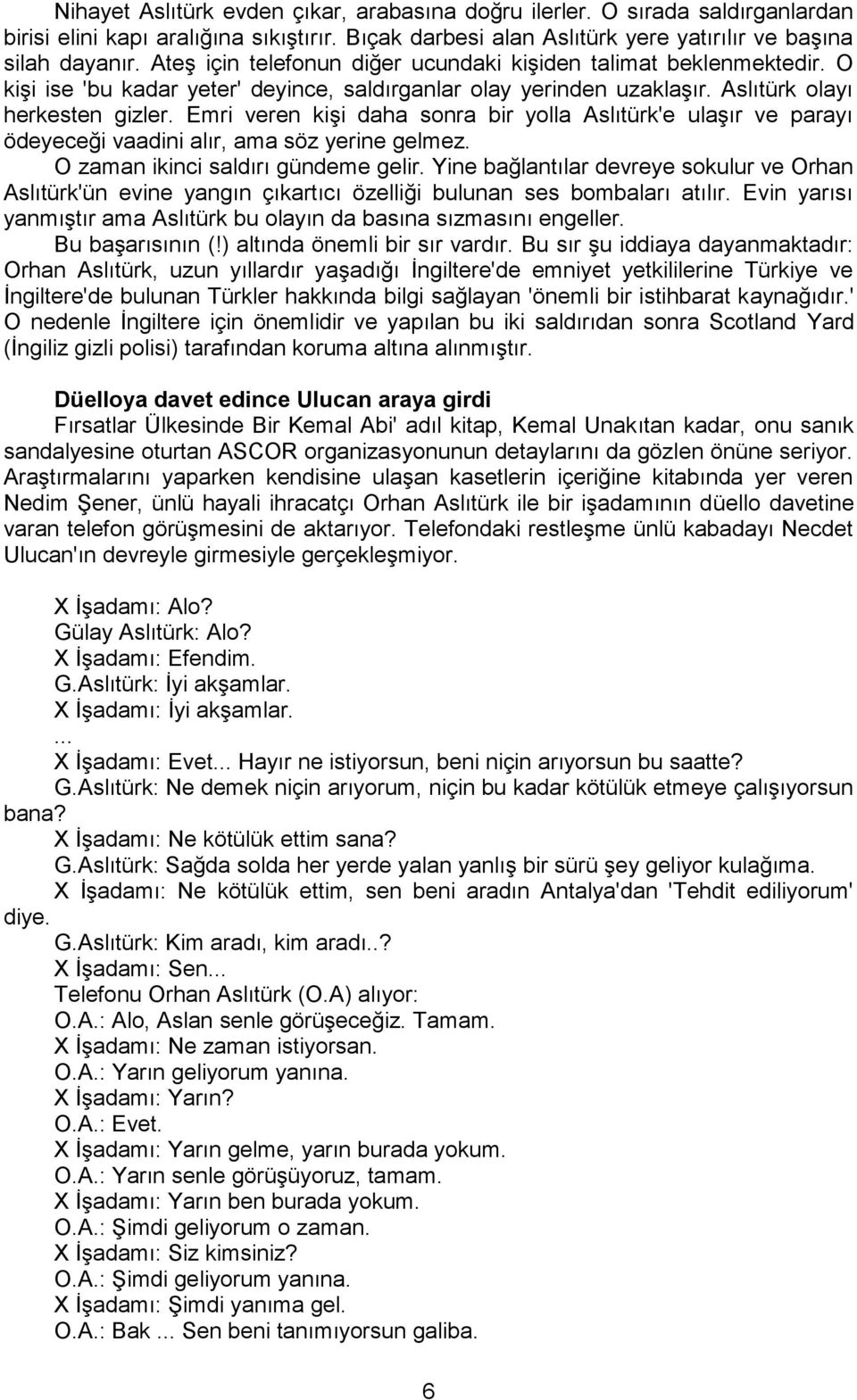 Emri veren kişi daha sonra bir yolla Aslıtürk'e ulaşır ve parayı ödeyeceği vaadini alır, ama söz yerine gelmez. O zaman ikinci saldırı gündeme gelir.